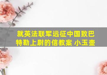 就英法联军远征中国致巴特勒上尉的信教案 小玉壶